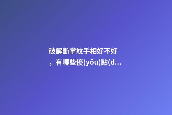 破解斷掌紋手相好不好，有哪些優(yōu)點(diǎn)和缺點(diǎn)？